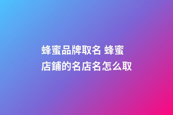 蜂蜜品牌取名 蜂蜜店鋪的名店名怎么取-第1張-店鋪起名-玄機派